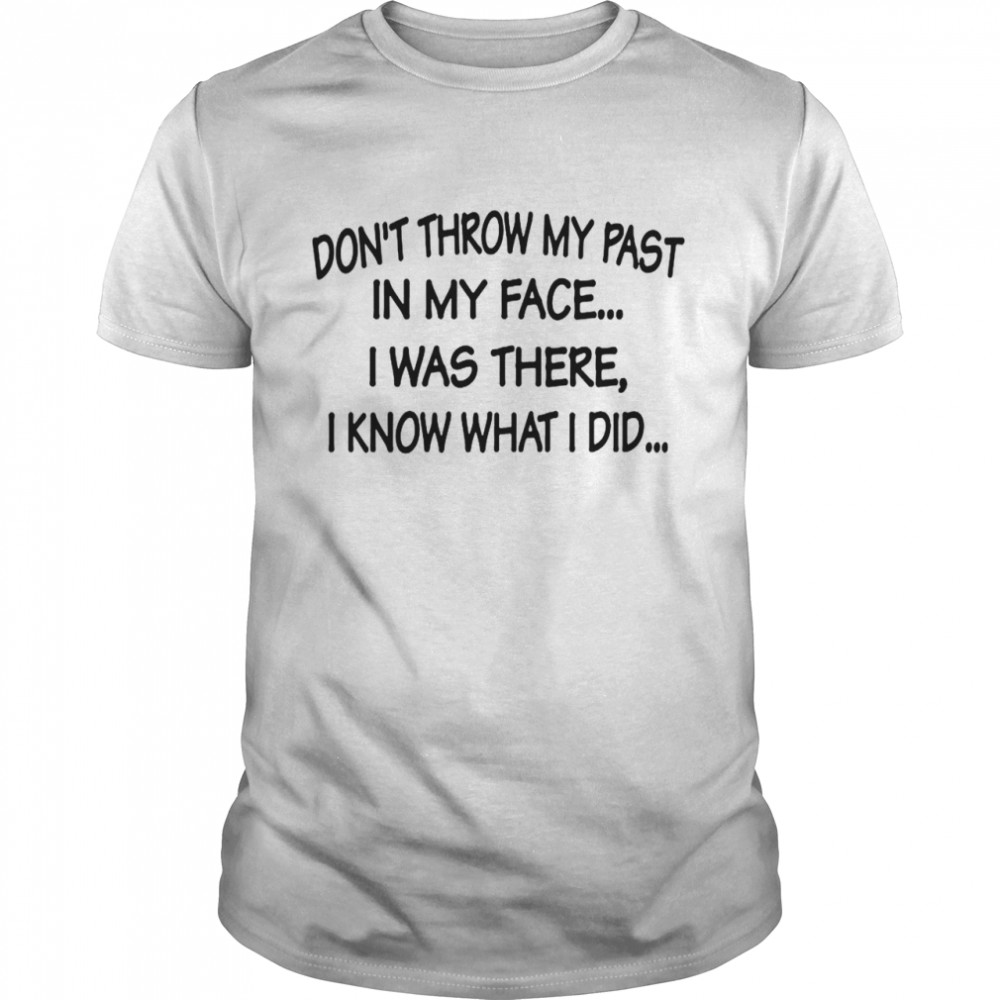 Dont throw my past in my face I was there I know what I did shirt Classic Men's T-shirt