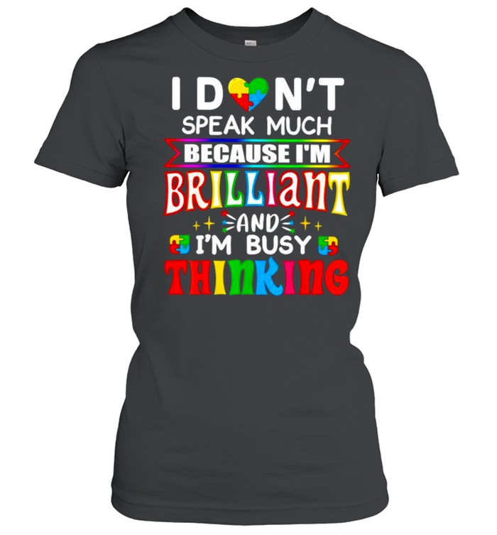 I don’t speak much because I’m brilliant and I’m busy thinking shirt Classic Women's T-shirt
