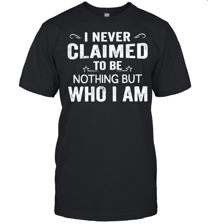 I never claimed to be nothing but who I am shirt Classic Men's T-shirt