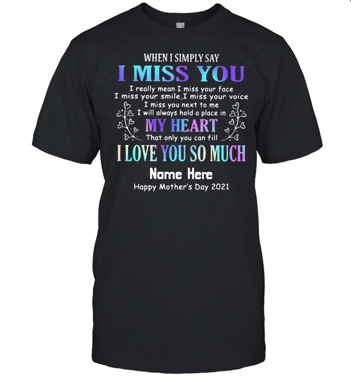 When I Symply Say I Miss You My Heart That Only You Fill I Love You So Much Name Here Happy Mother's Day 2021 Shirt