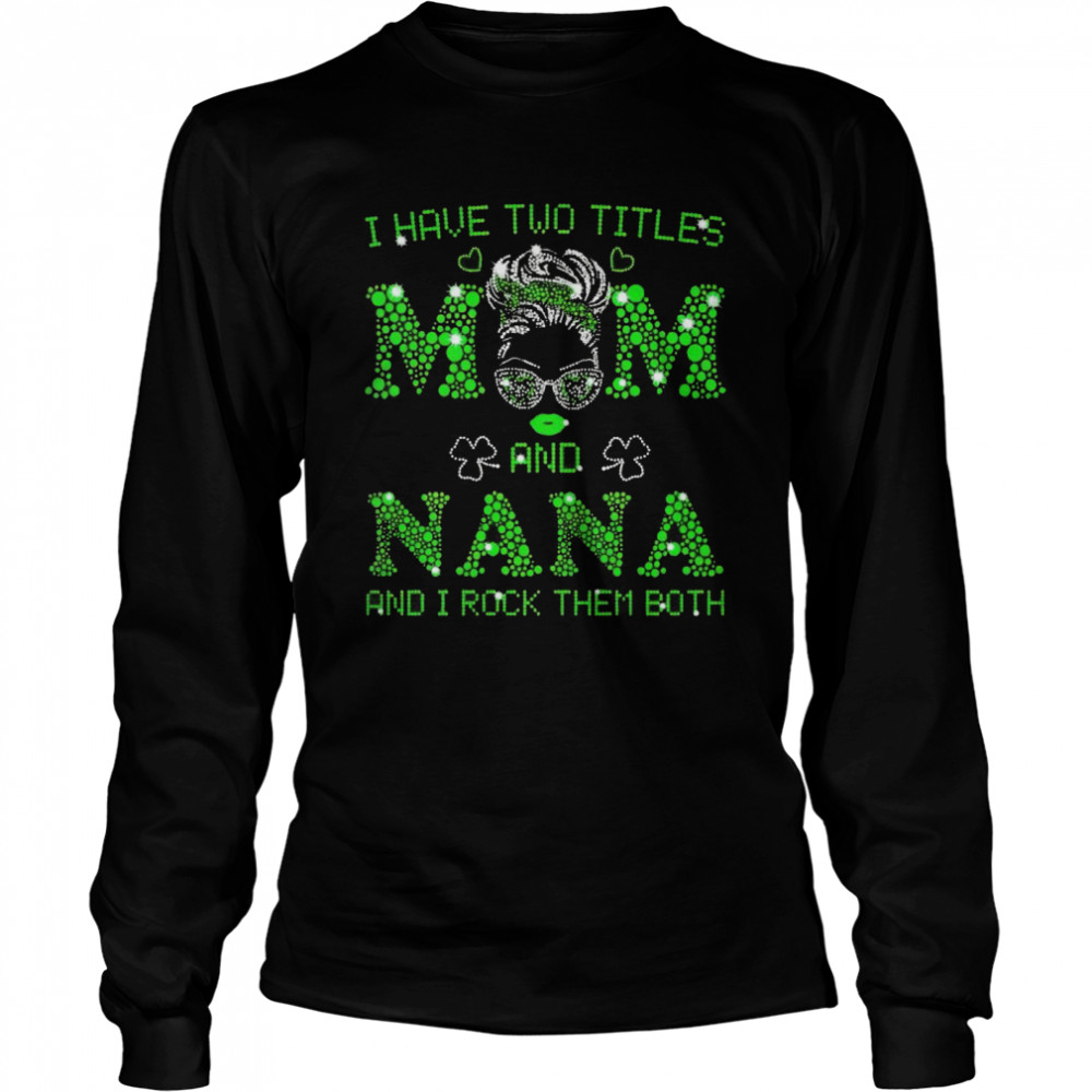 I have two titles mom and nana shirt Long Sleeved T-shirt