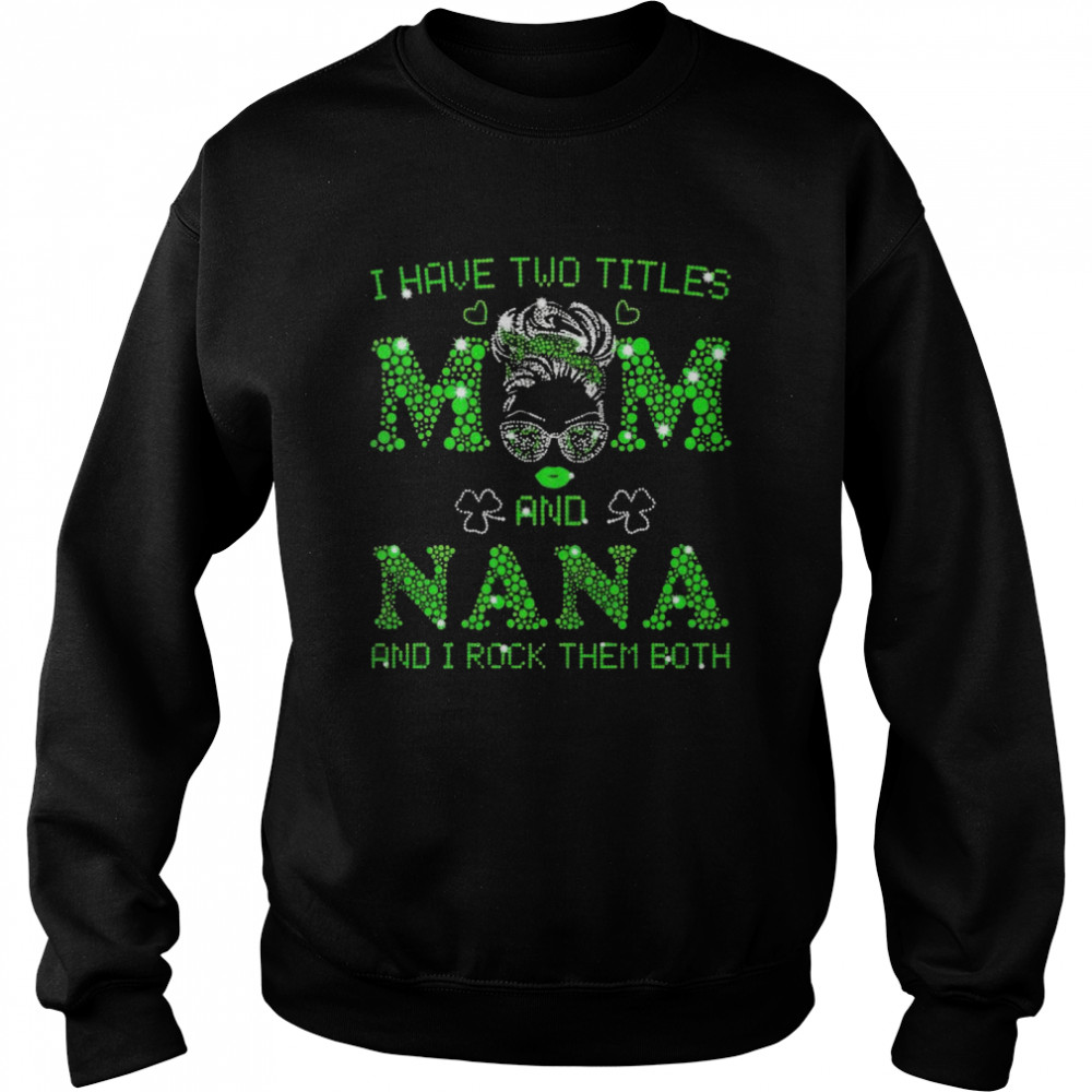 I have two titles mom and nana shirt Unisex Sweatshirt