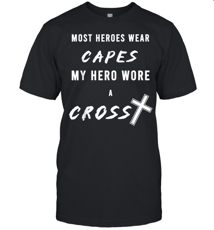 Most Heroes Wear Capes My Hero Wore a Cross shirt