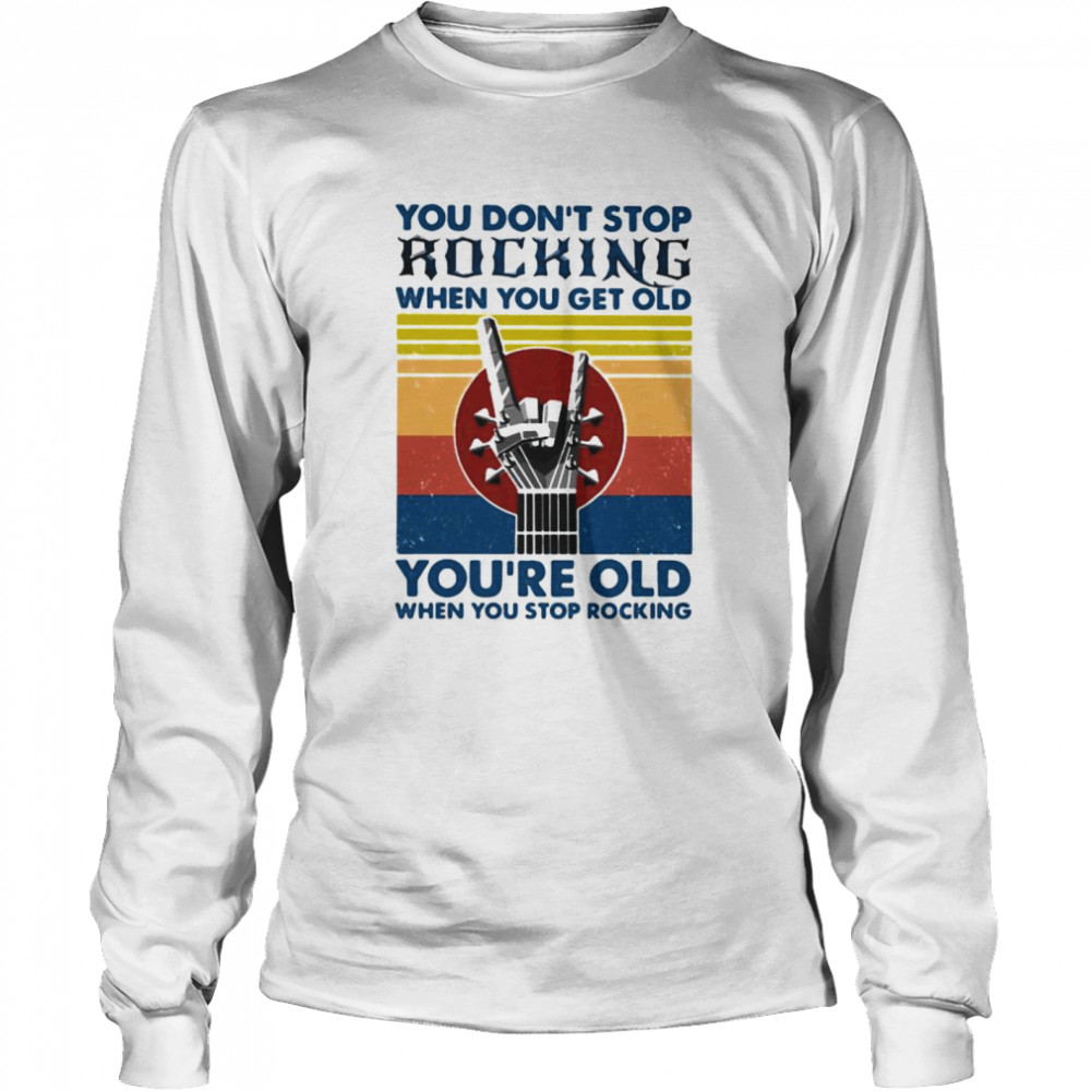 You Don’t Stop Rocking When You Get Old You’re Old When You Stop Rocking Vintage  Long Sleeved T-shirt