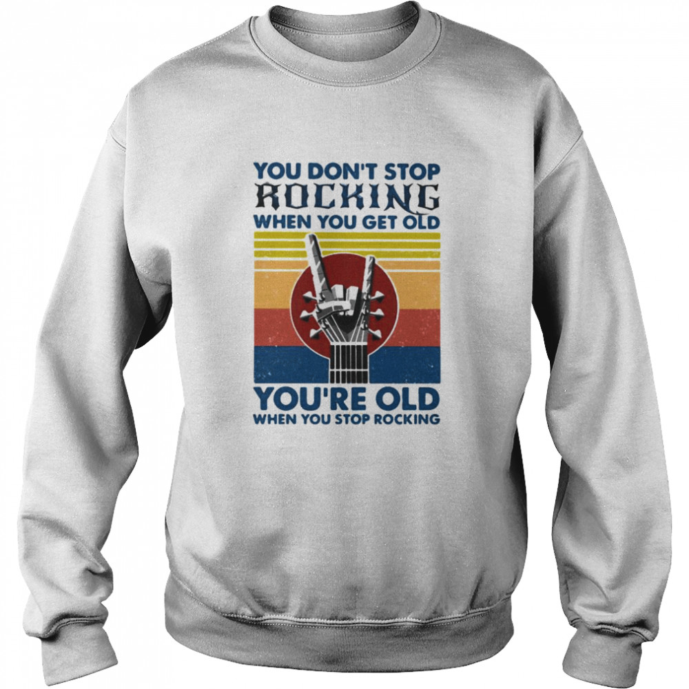 You Don’t Stop Rocking When You Get Old You’re Old When You Stop Rocking Vintage  Unisex Sweatshirt