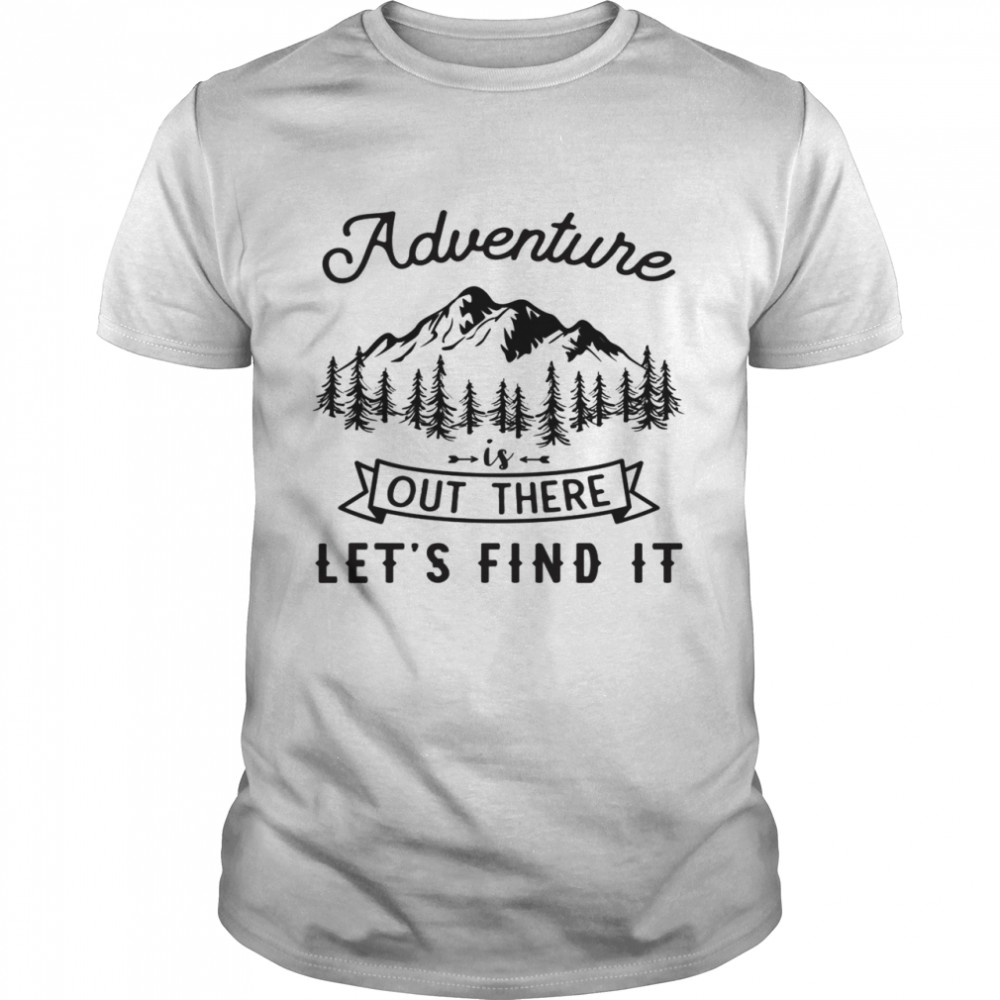 Adventure Is Out There Lets Go Find It shirts