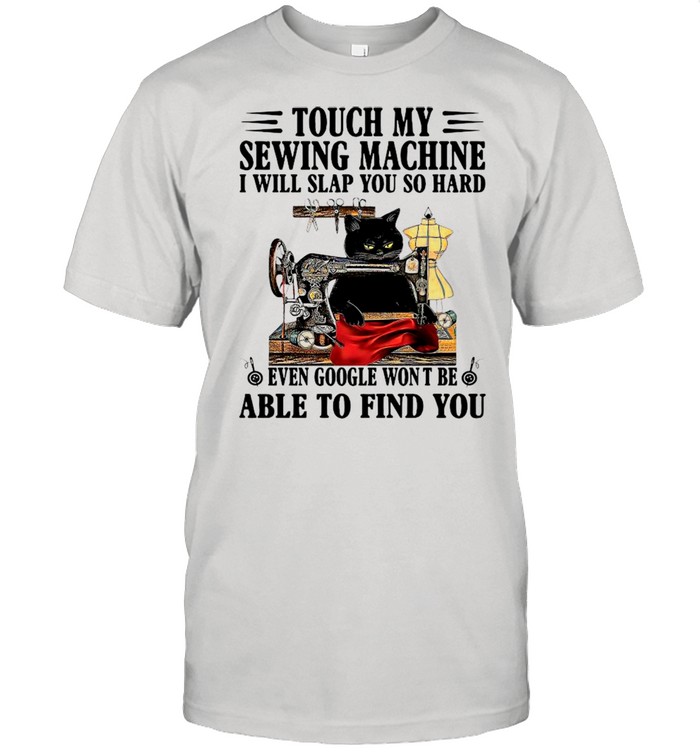 Black Cat Touch My Sewing Machine I Will Slap You So Hard Even Google Won’t Be Able To Find You shirt