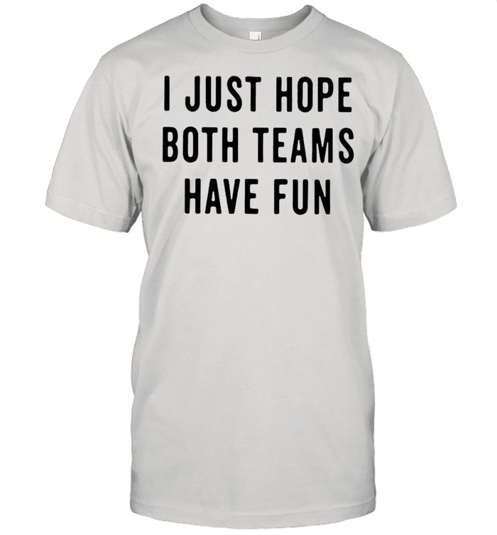 I Just Hope Both Teams Have Fun shirts