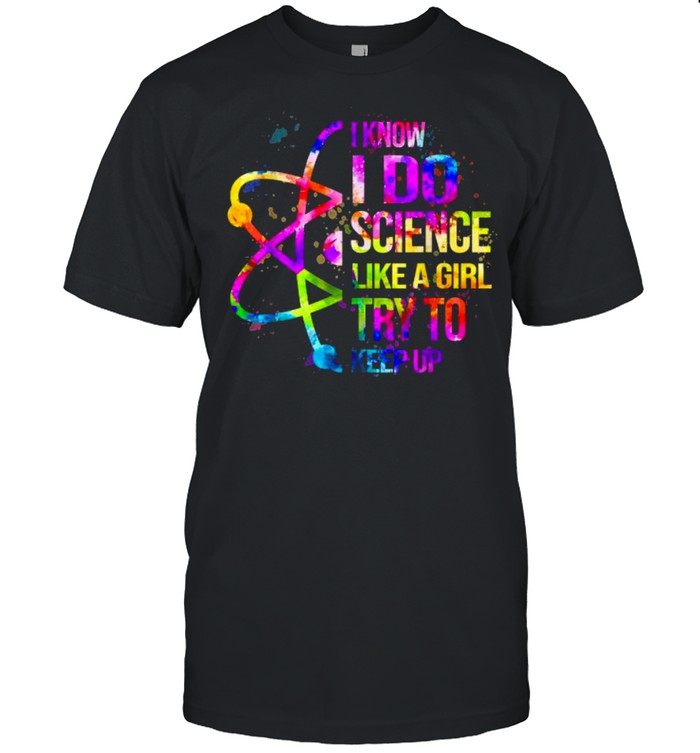 I Know I Do Science Like A Girl Try To Keep Up Watercolor Shirts