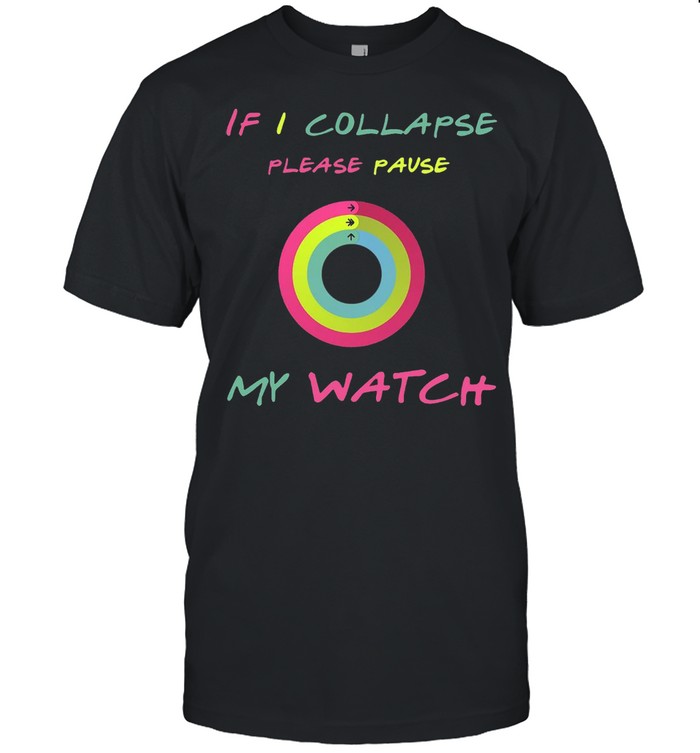 If I Collapse Please Pause My Watch T-shirts