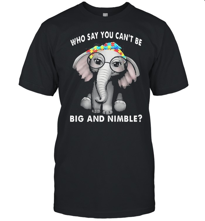 Autism elephant who say you cant be big and minble shirt