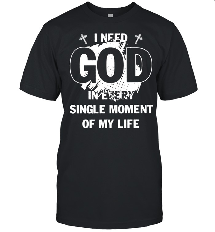 I need God in every single moment of my life shirt Classic Men's T-shirt