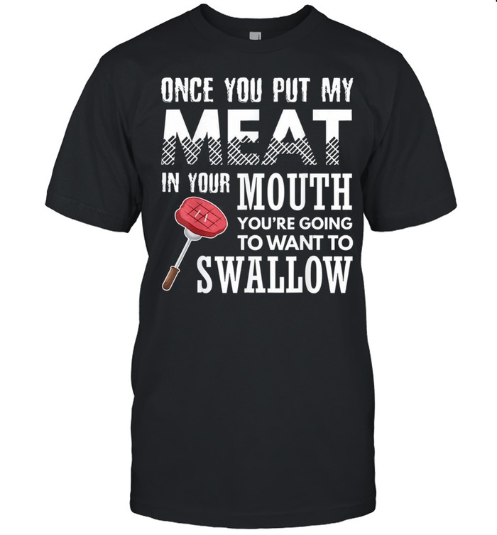 Once you put my meat in your mouth grilling apparel shirt Classic Men's T-shirt