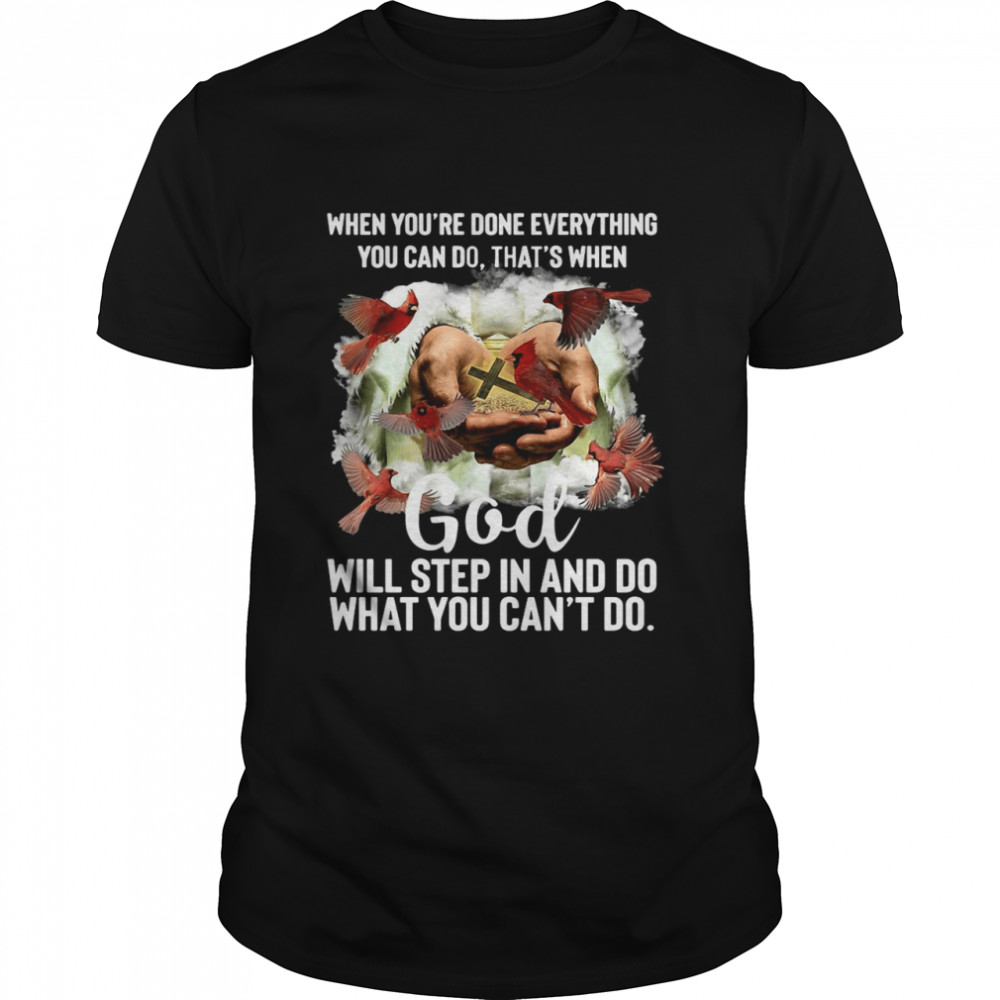 When You’re Done Everything You Can Do That’s When God Will Step In And Do What You Can’t Do T-shirt