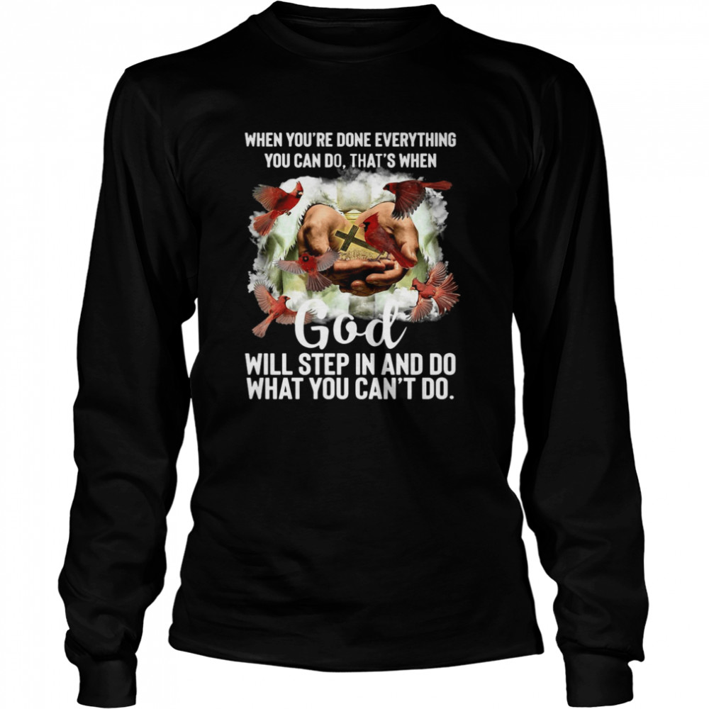 When You’re Done Everything You Can Do That’s When God Will Step In And Do What You Can’t Do T-shirt Long Sleeved T-shirt