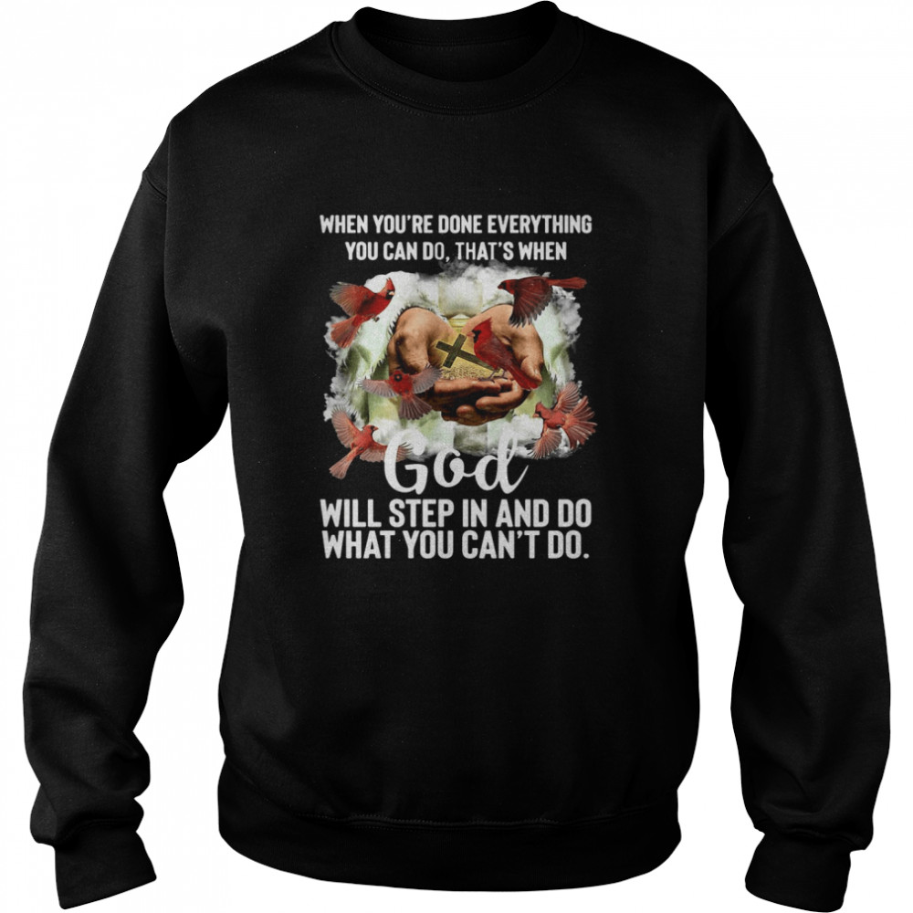 When You’re Done Everything You Can Do That’s When God Will Step In And Do What You Can’t Do T-shirt Unisex Sweatshirt