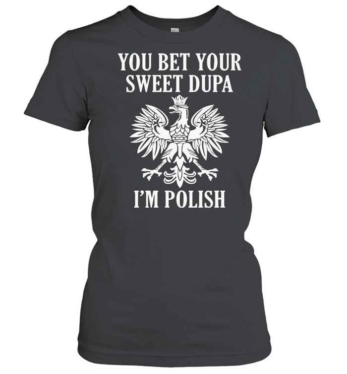 You Bet Your Sweet Dupa I’m Polish Classic Women's T-shirt