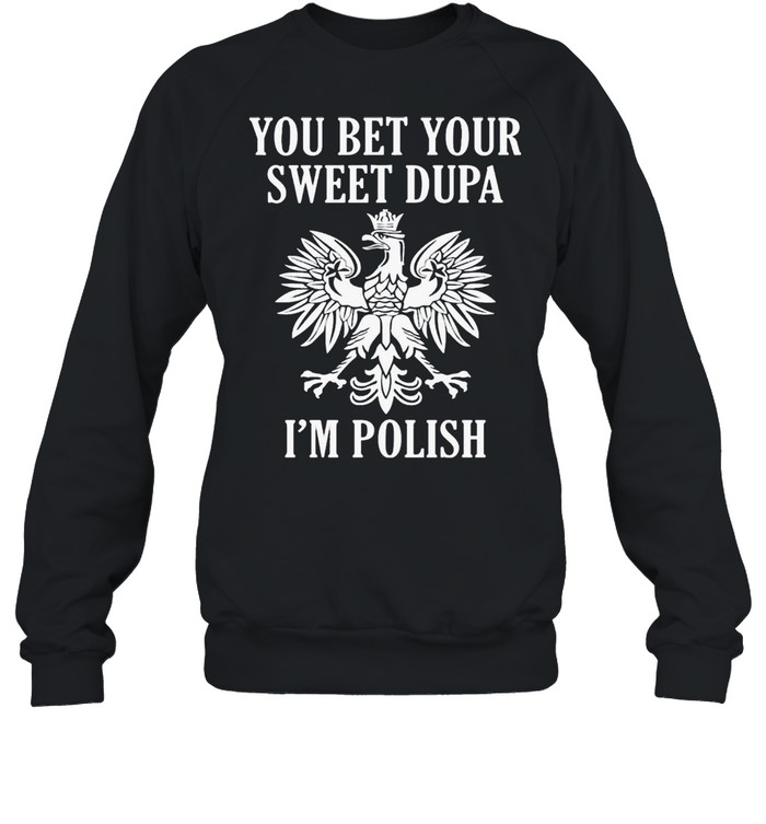 You Bet Your Sweet Dupa I’m Polish Unisex Sweatshirt
