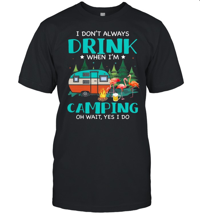 Flamingo I dont always drink when Im camping oh wait yes I do shirts