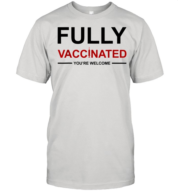 FULLYs VACCINATEDs YOUs AREs WELCOMEs VACCINATEDs shirts