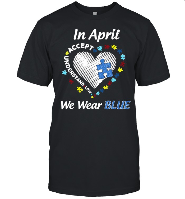 In April We Wear Accept Understand Love Blue Autism Awareness shirt