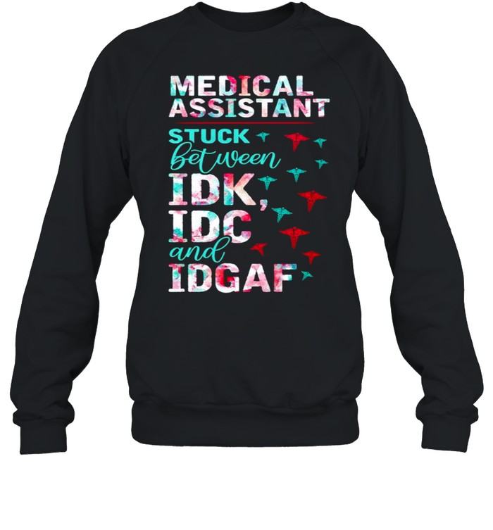 Medical assistant stuck between IDK IDC and IDGAF shirt Unisex Sweatshirt