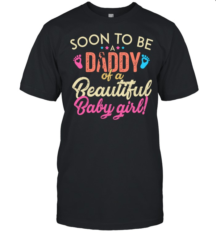 Soon To Be Daddy Of A Beautiful Baby Girl shirts