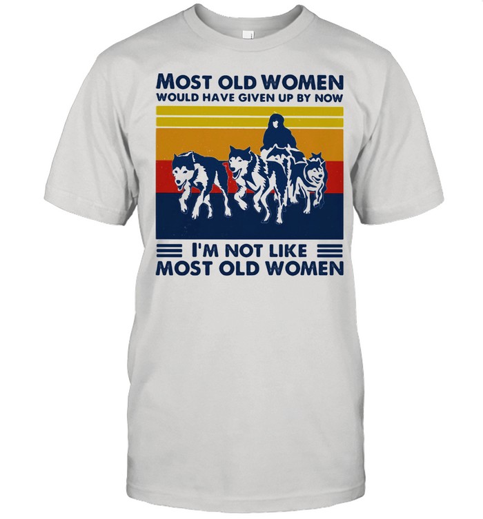 Most Old Women Would Have Given Up By Now Is'm Not Like Most Old Women Husky Vintage Shirts