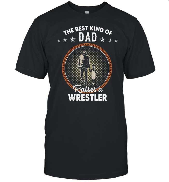 The Best Kind Of Dad Raises A Wrestler Shirts