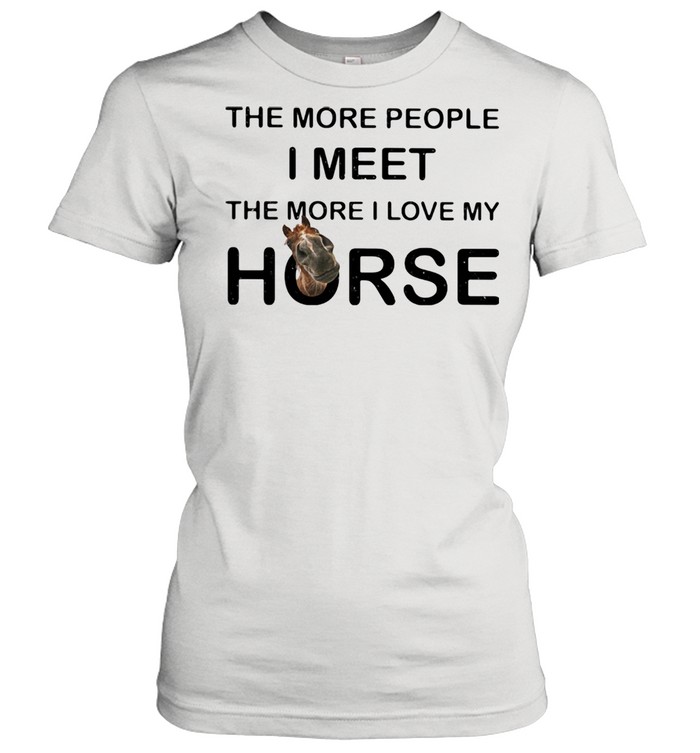 The More People I Meet The More I Love My Horse Classic Women's T-shirt