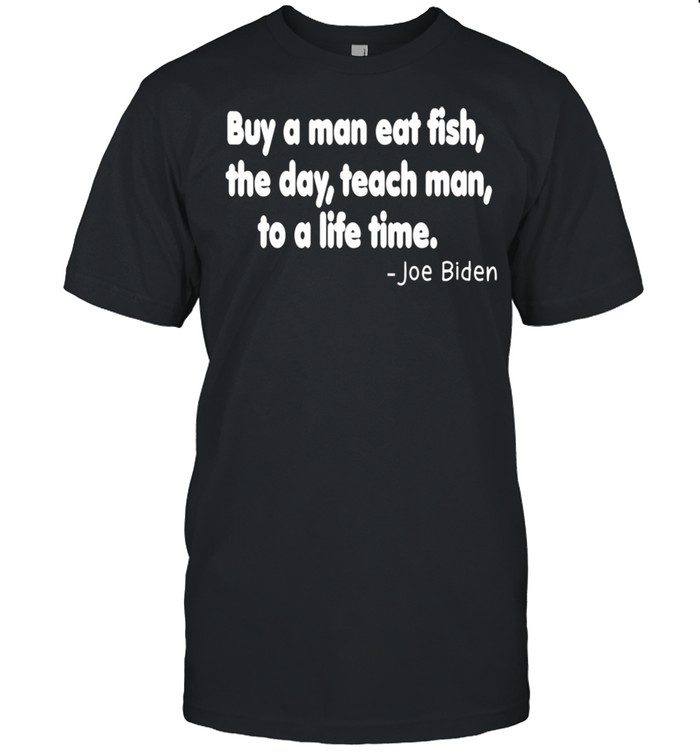 Buy a man eat fish the day teach man to a life time Shirts