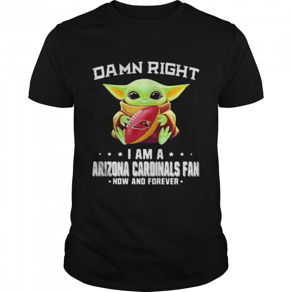 Damn Right I Am A Arizona Cardinals Fan Now And Forever Baby Yoda Shirts