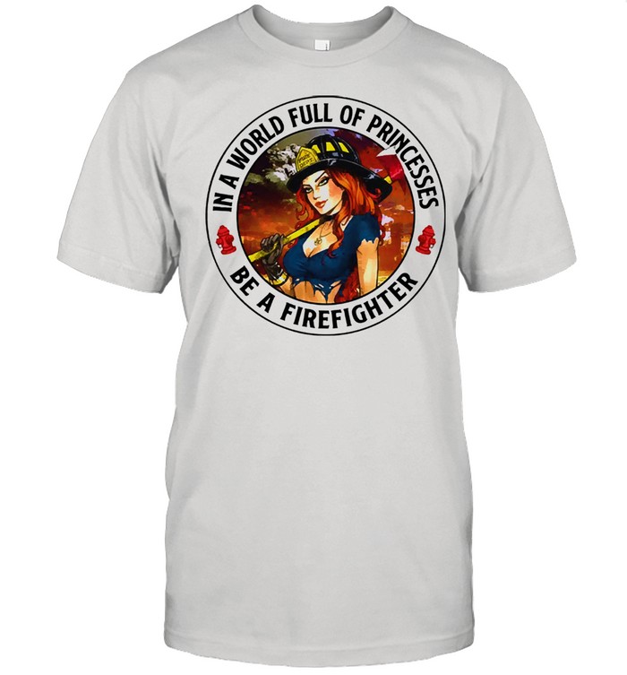 In a world full of princesses be a firefighter 2021 shirts