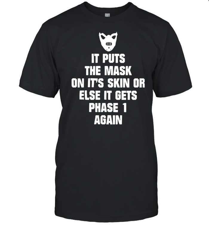 It Puts The Mask On It’s Skin Or Else It Gets Phase 1 Again Shirt