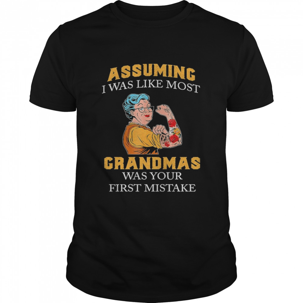 Strong Grandma Tattoo Assuming I Was Like Most Grandma Was Your First Mistake shirts