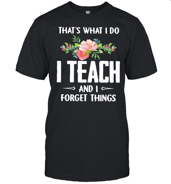 Thats what I do I teach and I forget things flower shirt Classic Men's T-shirt