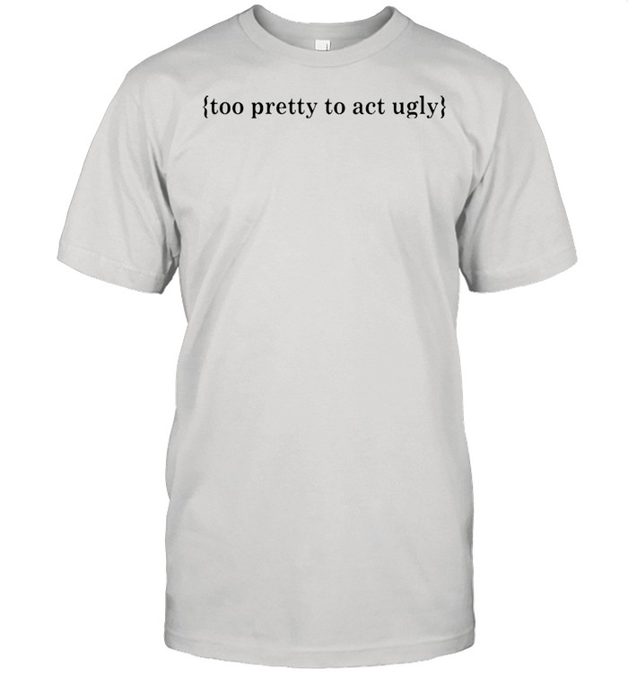 Too pretty to act ugly shirt Classic Men's T-shirt