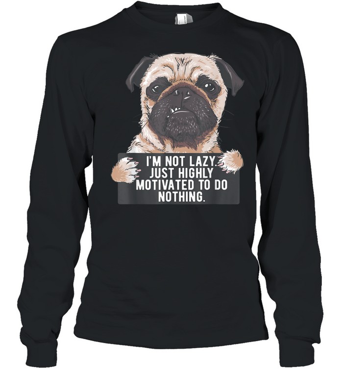 Im Not Lazy Just Highly Motivated To Do Nothing Pug shirt Long Sleeved T-shirt
