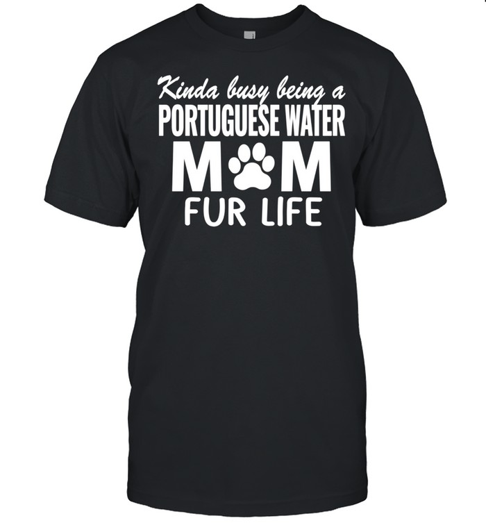 Kinda Busy Being A Portuguese Water Mom Fur Life Shirts