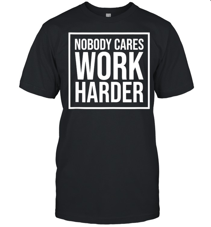 Nobody Cares Work Harder Motivational Fitness Workout Gym Shirt