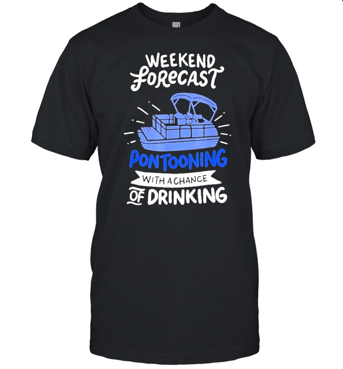Weekend forecast pontooning with a chance of drinking tshirt