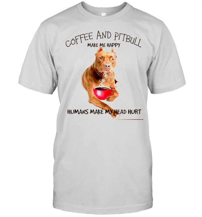 Coffee And Pitbull Make Me Happy Humans Make My Head Hurt shirt Classic Men's T-shirt