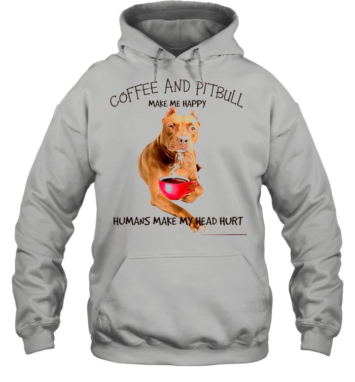 Coffee And Pitbull Make Me Happy Humans Make My Head Hurt shirt Unisex Hoodie