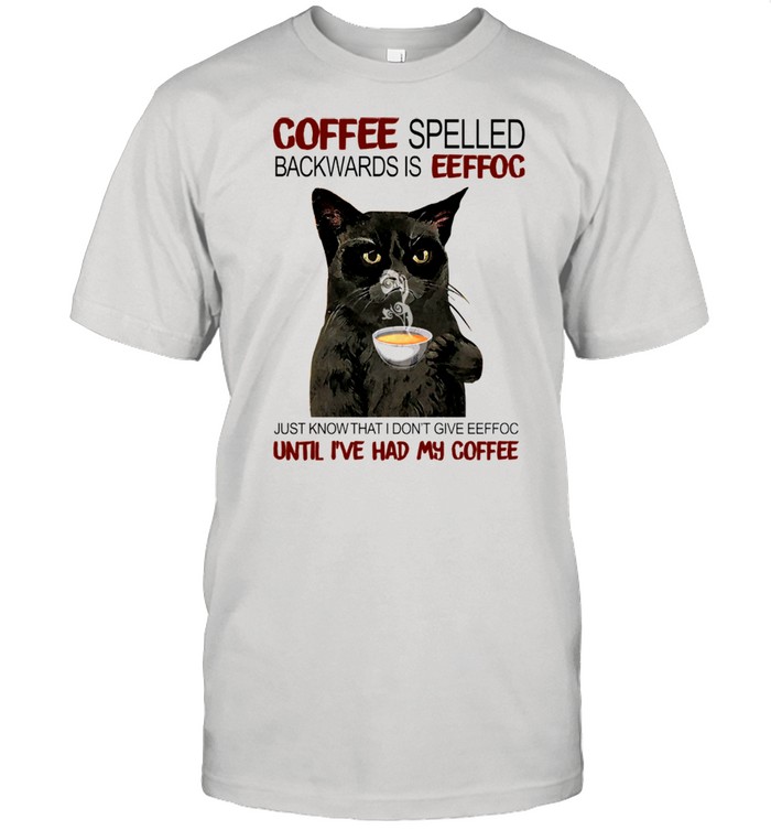 Coffee Spelled Backwards Is Eeffoc Just Know That I Dont Give Eeffoc Until I’ve Had My Coffee shirt Classic Men's T-shirt