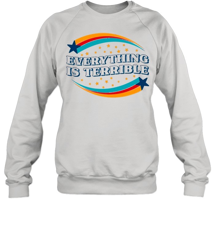 Everything is terrible shirt Unisex Sweatshirt