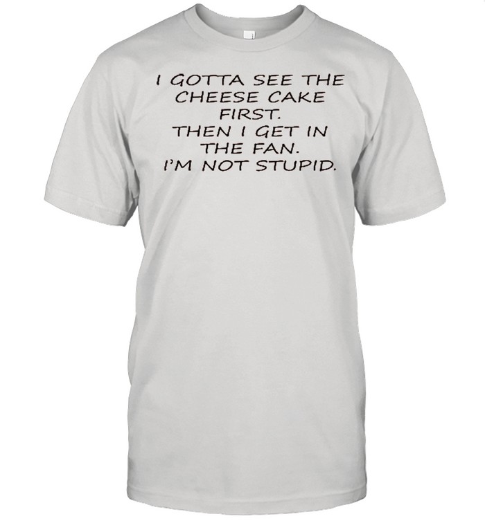 I Gotta See The Cheese Cake First Then I Get In The Fan I’m Not Stupid shirt Classic Men's T-shirt