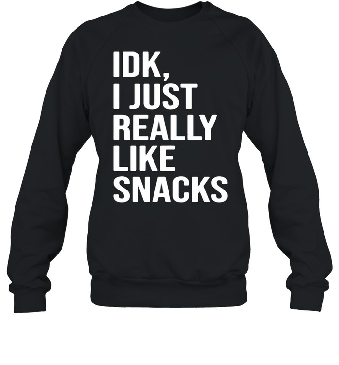 Idk I just really like snacks shirt Unisex Sweatshirt