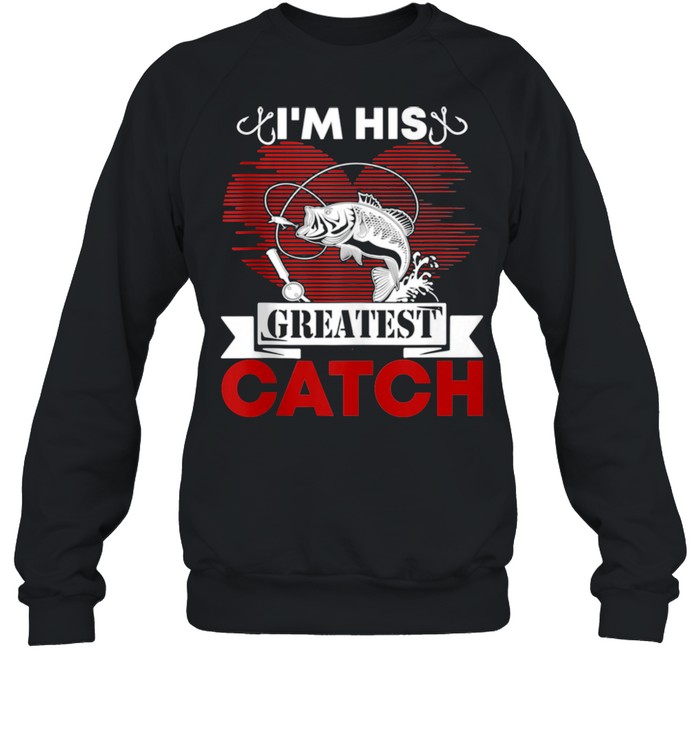 I’m His Greatest Catch Fishing Couples For Her shirt Unisex Sweatshirt