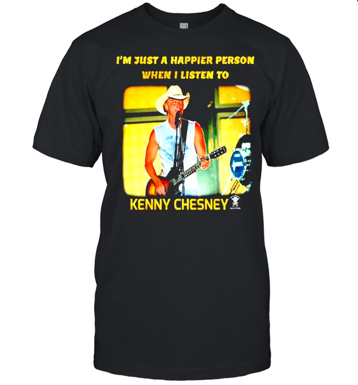 I’m just a happier person when I listen to Kenny Chesney shirt