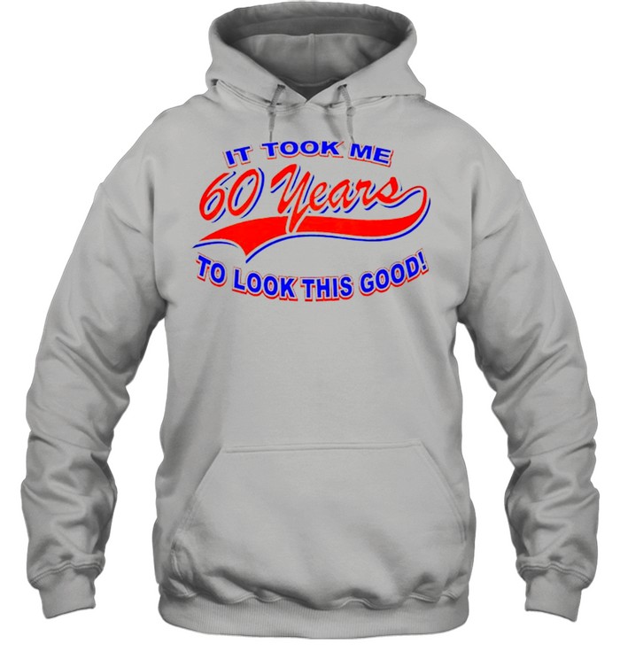 It took me 60 years to look this good shirt Unisex Hoodie